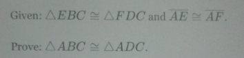 Given: △ EBC≌ △ FDC and overline AE≌ overline AF. 
Prove: △ ABC≌ △ ADC.