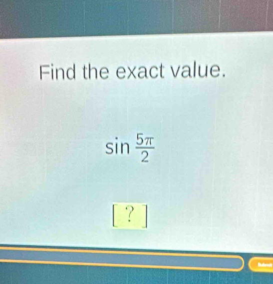 Find the exact value.
sin  5π /2 
? 
Bebredt