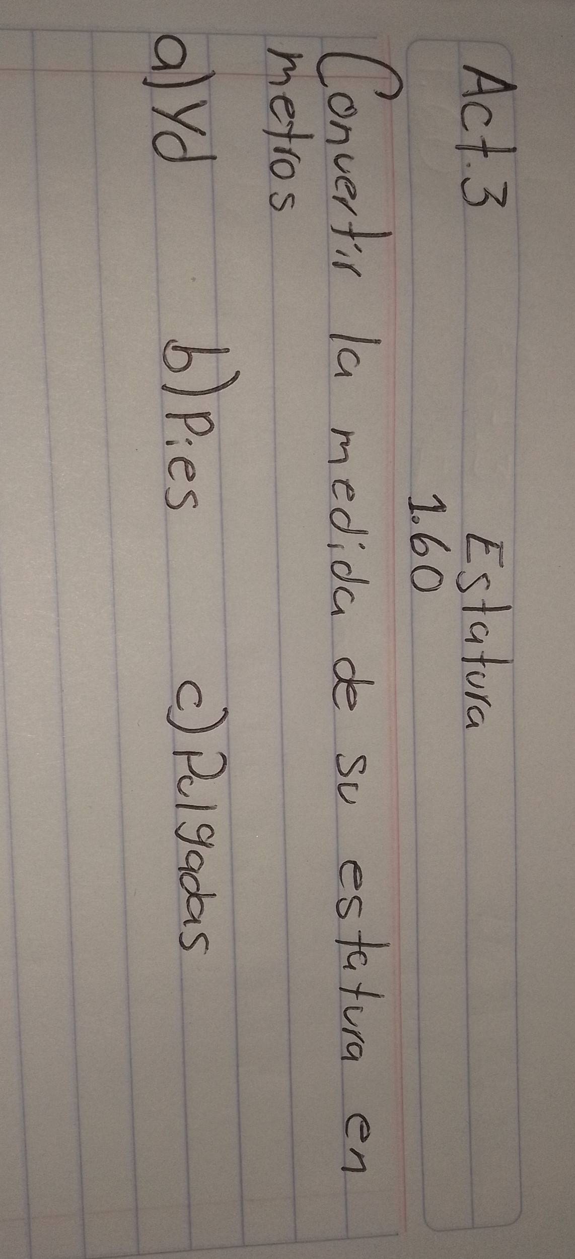 Act 3 Estatura
1. 60
Converfir la medida de so estatura en
metros
ayd
b)pies () Pulgadas