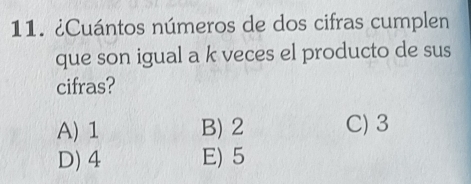 ¿Cuántos números de dos cifras cumplen
que son igual a k veces el producto de sus
cifras?
A) 1 B) 2 C) 3
D) 4 E) 5