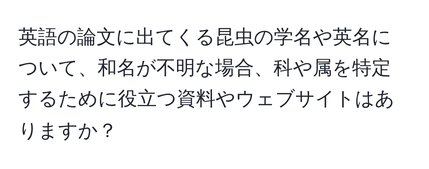 英語の論文に出てくる昆虫の学名や英名について、和名が不明な場合、科や属を特定するために役立つ資料やウェブサイトはありますか？