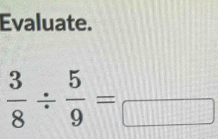 Evaluate.
 3/8 /  5/9 = frac 