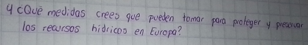 cOve medidas crees gue pueden tomar para proleger y preservar 
los recursos hidricos en Europa?