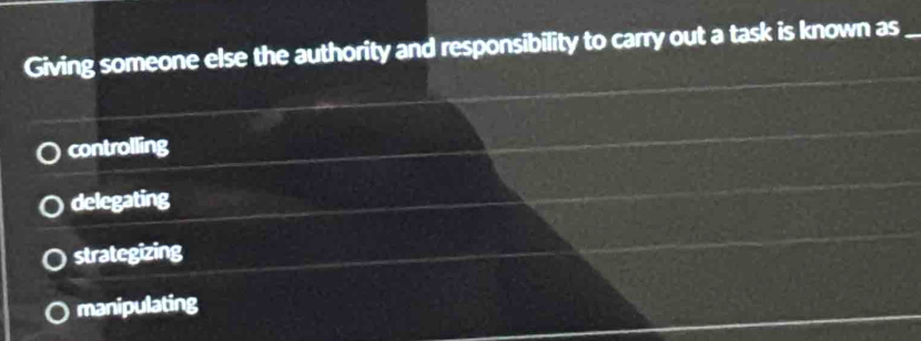 Giving someone else the authority and responsibility to carry out a task is known as_
controlling
delegating
strategizing
manipulating