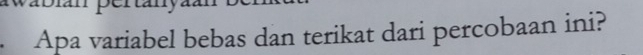 Apa variabel bebas dan terikat dari percobaan ini?