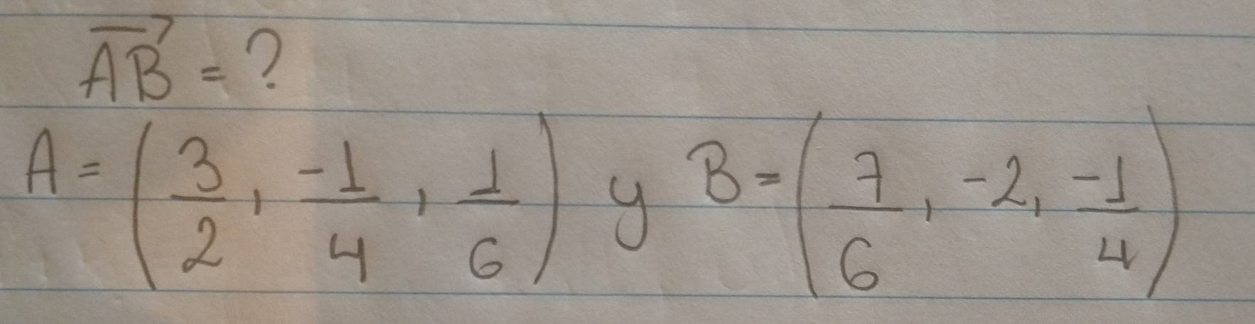 vector AB= ?
A=( 3/2 , (-1)/4 , 1/6 )
B=( 7/6 ,-2,- 1/4 )