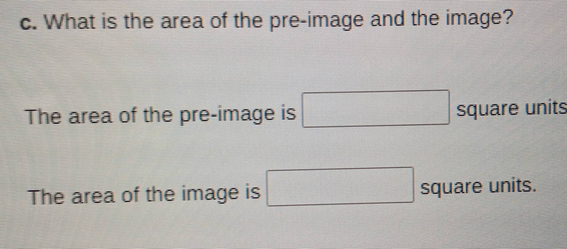 What is the area of the pre-image and the image? 
The area of the pre-image is □
□ square units 
The area of the image is □ square units.