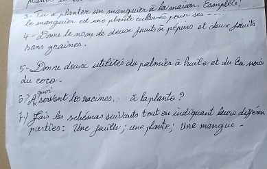 a, lanter un mangciena laaneison. Complele! 
le manguie est sme plante culluta pour seo 
4 - doane le mom do deuse fruit pepuen at daus fruik 
baw graines. 
5 Smne dounc atlites dupalmutn a buite et du la moch 
du cote. 
6) obowent leonacimes, a Paplante? 
4. I fai do schemao sulants tout en indiquant lune diggerse 
pranties: lhe feile; une plaute; lne mangue.