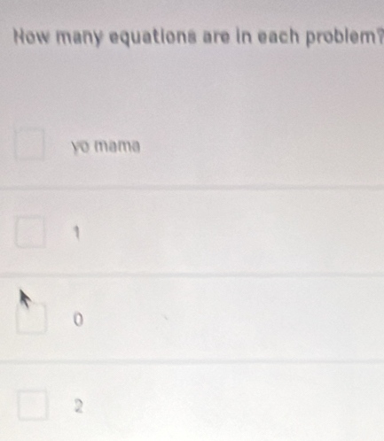 Now many equations are in each problem? 
yo mama 
2