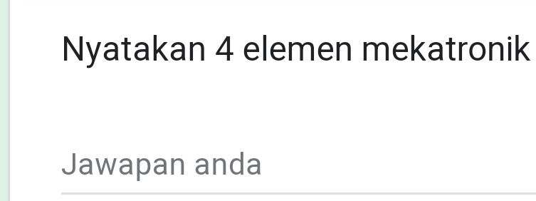 Nyatakan 4 elemen mekatronik 
Jawapan anda