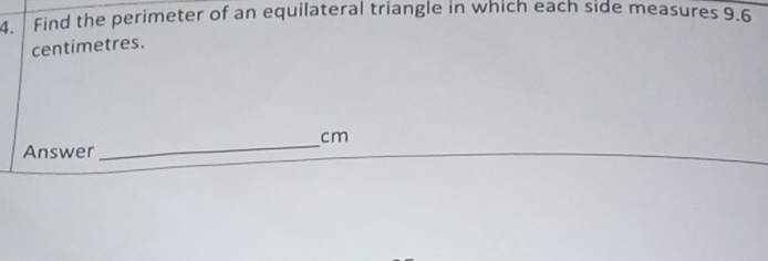 Find the perimeter of an equilateral triangle in which each side measures 9.6
centimetres. 
_
cm
Answer