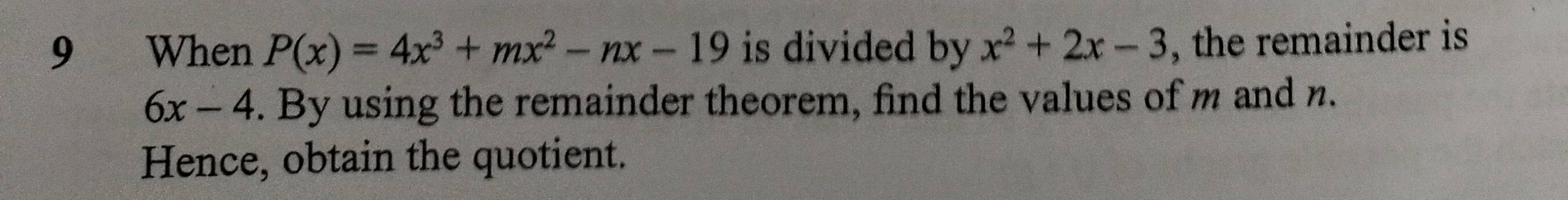 When P(x)=4x^3+mx^2-nx-19 is divided by x^2+2x-3 , the remainder is
6x-4. By using the remainder theorem, find the values of m and n.
Hence, obtain the quotient.