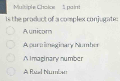 Is the product of a complex conjugate:
A unicorn
A pure imaginary Number
A Imaginary number
A Real Number