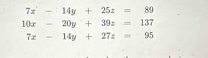 7x-14y+25z=89
10x-20y+39z=137
7x-14y+27z=95