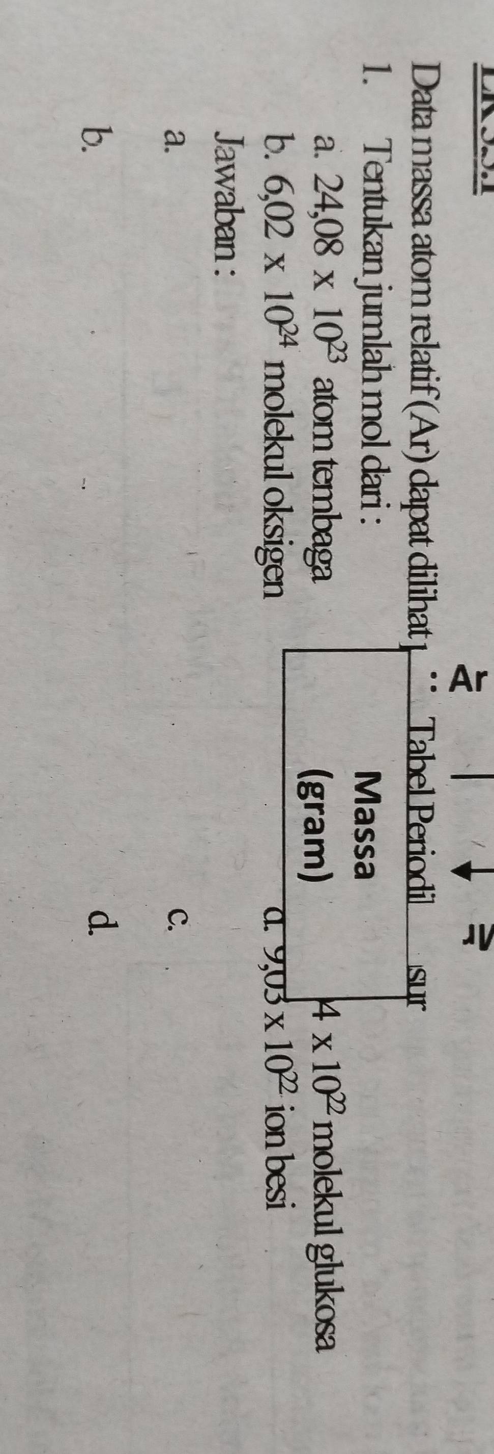 =
Data massa atom relatif (Ar) dapat dilihat Tabel Periodil sur
1. Tentukan jumlah mol dari : Massa
a. 24,08* 10^(23) atom tembaga 4* 10^(22)molekul glukosa
(gram)
b. 6,02* 10^(24). molekul oksigen a. 9,03* 10^(22) ion besi
Jawaban :
a.
C.
b.
d.