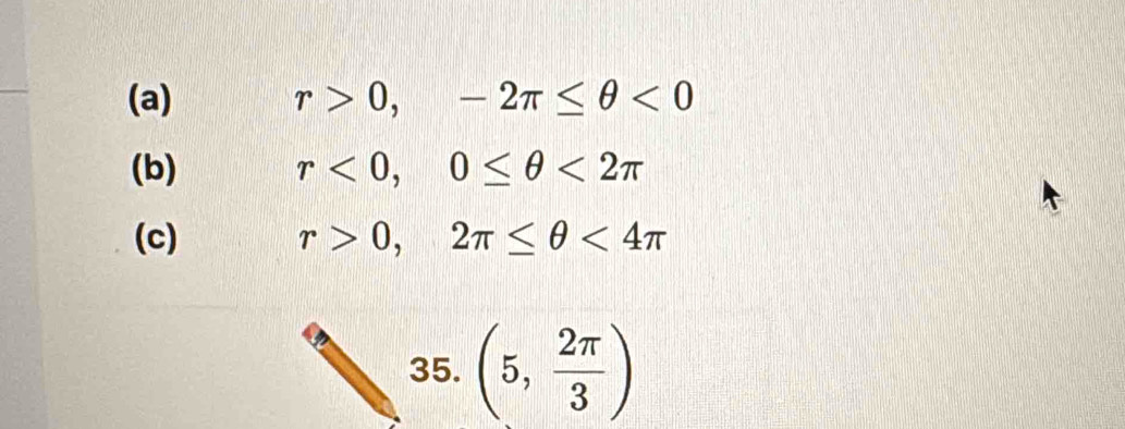 r>0, -2π ≤ θ <0</tex> 
(b) r<0</tex>, 0≤ θ <2π
(c) r>0,2π ≤ θ <4π
35. (5, 2π /3 )
