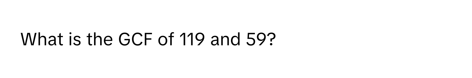 What is the GCF of 119 and 59?