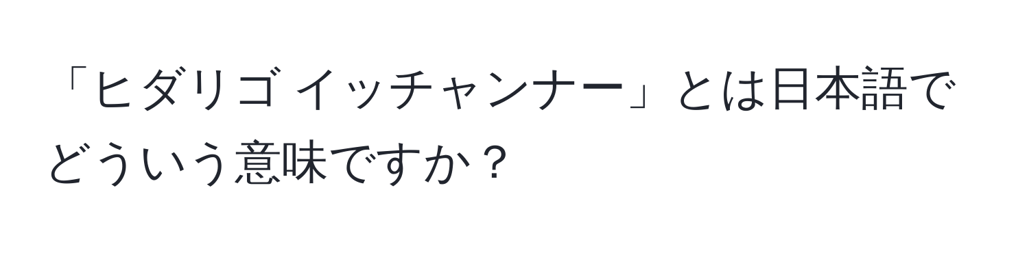 「ヒダリゴ イッチャンナー」とは日本語でどういう意味ですか？