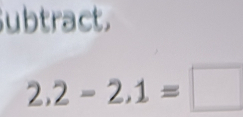 ubtract.
2,2-2,1=□