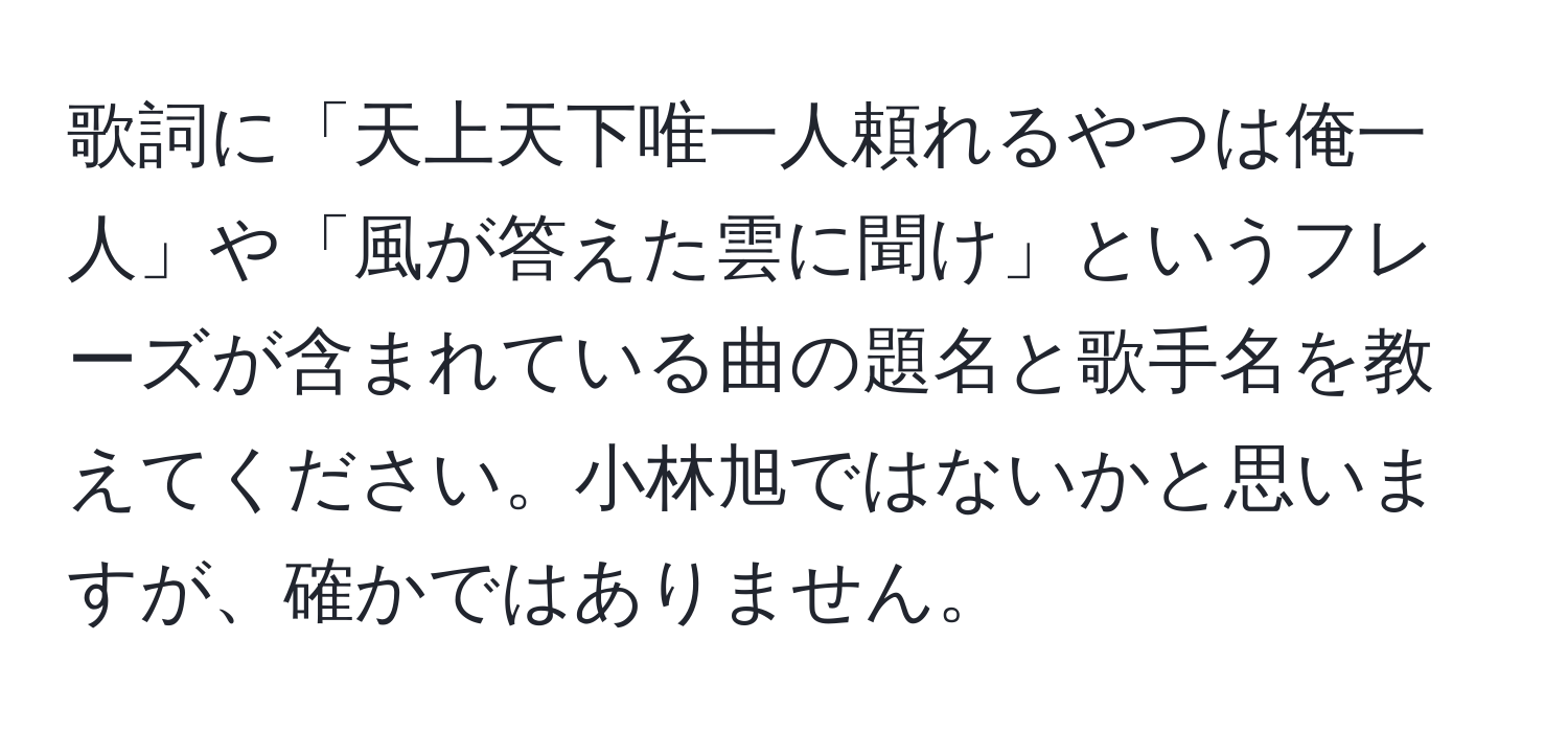 歌詞に「天上天下唯一人頼れるやつは俺一人」や「風が答えた雲に聞け」というフレーズが含まれている曲の題名と歌手名を教えてください。小林旭ではないかと思いますが、確かではありません。