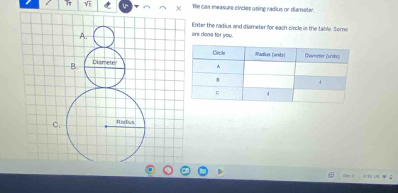 We can measure circles using radius or diameter: 
Enter the radius and diameter for each circle in the table. Some 
are done for you. 
Dec 3 6 $2 US