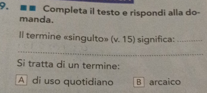 Completa il testo e rispondi alla do-
manda.
Il termine «singulto» (v. 15) significa:_
_
_
Si tratta di un termine:
A di uso quotidiano B arcaico