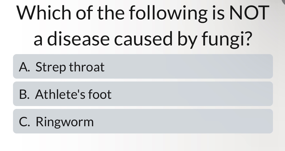 Which of the following is NOT
a disease caused by fungi?
A. Strep throat
B. Athlete's foot
C. Ringworm