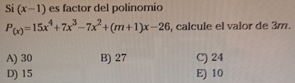 Si (x-1) es factor del polinomio
P_(x)=15x^4+7x^3-7x^2+(m+1)x-26 , calcule el valor de 3m.
A) 30 B) 27 C) 24
D) 15 E) 10