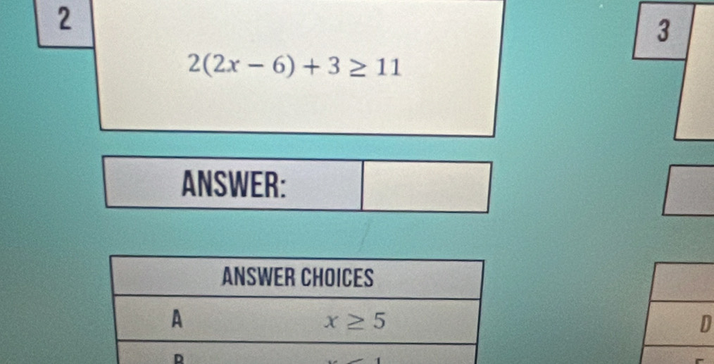 2
3
2(2x-6)+3≥ 11
ANSWER:
D