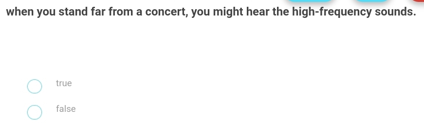 when you stand far from a concert, you might hear the high-frequency sounds.
true
false