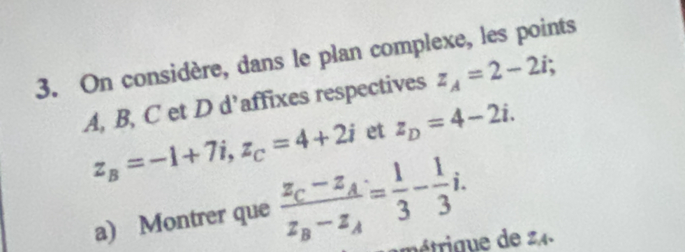 On considère, dans le plan complexe, les points
A, B, C et D d’affixes respectives z_A=2-2i; 
et z_D=4-2i.
z_B=-1+7i, z_C=4+2i frac z_C-z_Az_B-z_A= 1/3 - 1/3 i. 
a) Montrer que 
ique de 24.