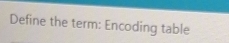 Define the term: Encoding table