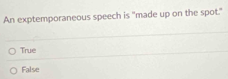 An exptemporaneous speech is "made up on the spot."
True
False