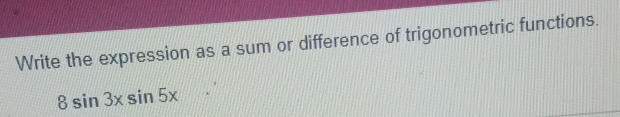 Write the expression as a sum or difference of trigonometric functions.
8sin 3xsin 5x