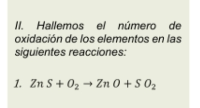 Hallemos el número de 
oxidación de los elementos en las 
siguientes reacciones: 
1. ZnS+O_2to ZnO+SO_2