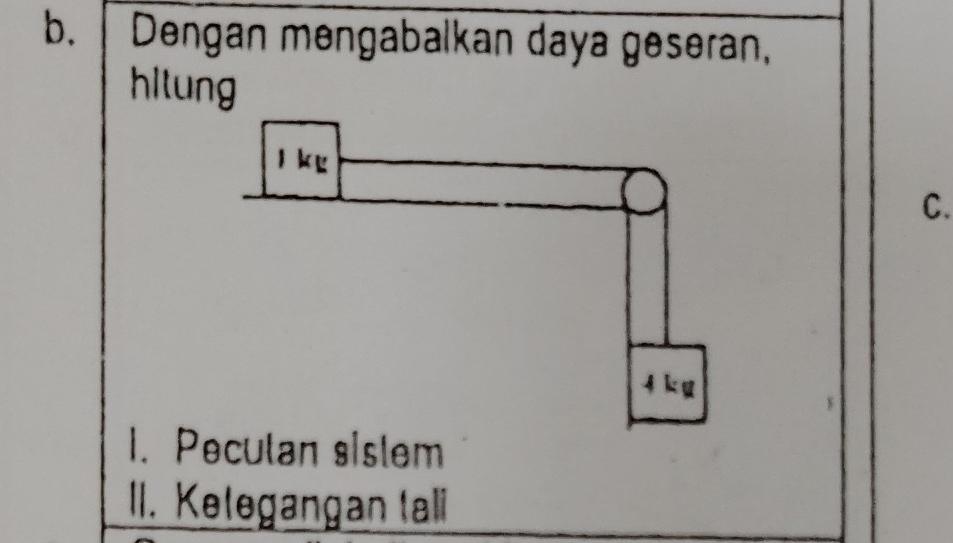 Dengan mengabalkan daya geseran, 
hitung 
C. 
II. Kelegangan tali