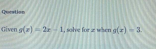 Question 
Given g(x)=2x-1 , solve for æ when g(x)=3.