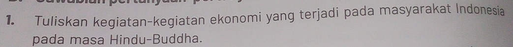 Tuliskan kegiatan-kegiatan ekonomi yang terjadi pada masyarakat Indonesia 
pada masa Hindu-Buddha.