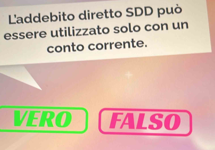 L'addebito diretto SDD può
essere utilizzato solo con un
conto corrente.
VERO FALSO