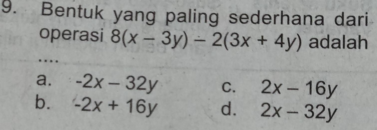 Bentuk yang paling sederhana dari
operasi 8(x-3y)-2(3x+4y) adalah
a. -2x-32y
C. 2x-16y
b. -2x+16y
d. 2x-32y