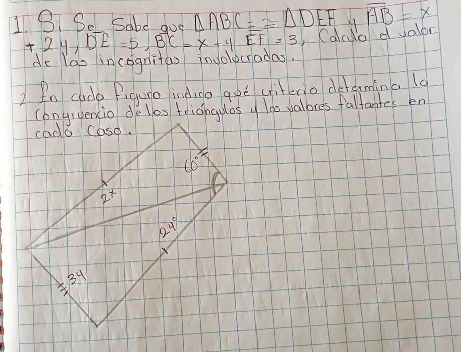 Se Sabd goe △ ABC=≌ △ DEF y overline AB=x
+2y,DE=5,BC=x+yEF=3 , Calcua d valor
de las in cognitas involocradas.
2. In cada Piguro indiga qoe criterio determina 19
congroencio delos triangolos y las valores faltantes en