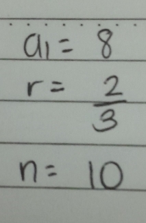 a_1=8
r= 2/3 
n=10