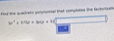 Find the guadratic polynomial that completes the factorizati
3p^4+375p=3p(p+5)(