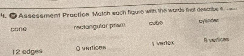 Assessment Practice Match each figure with the words that describe it. se 
cone rectangular prism cube cylinder
I verex 8 vertices
12 edges 0 vertices