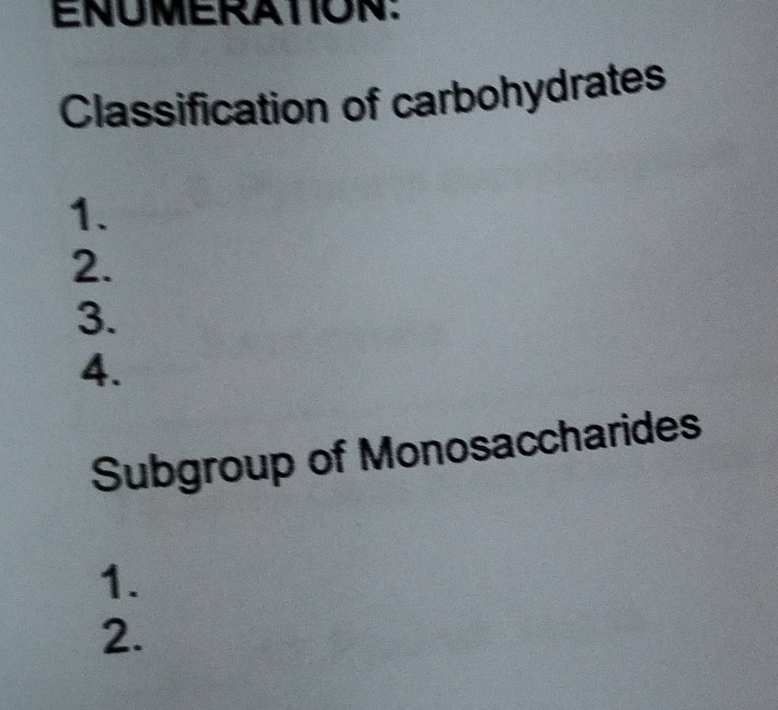 ENUMERATION: 
Classification of carbohydrates 
1. 
2. 
3. 
4. 
Subgroup of Monosaccharides 
1. 
2.