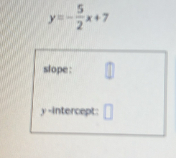 y=- 5/2 x+7
slope :
y -intercept: □