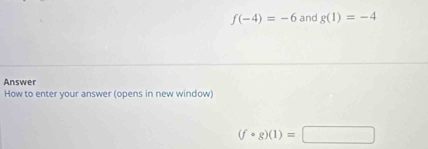 f(-4)=-6 and g(1)=-4
Answer 
How to enter your answer (opens in new window)
(fcirc g)(1)=□