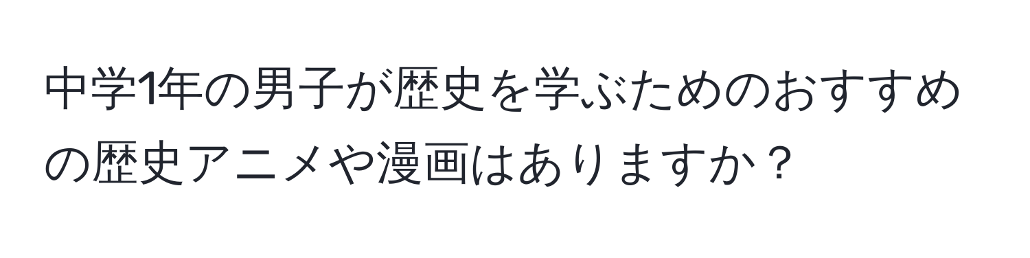 中学1年の男子が歴史を学ぶためのおすすめの歴史アニメや漫画はありますか？