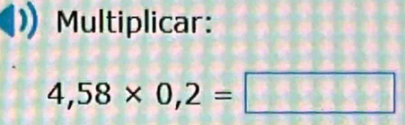 Multiplicar:
4,58* 0,2=□