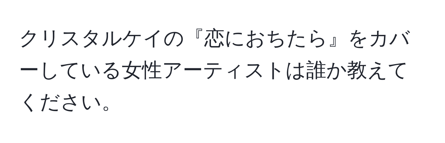 クリスタルケイの『恋におちたら』をカバーしている女性アーティストは誰か教えてください。